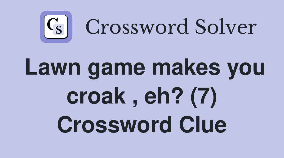 Lawn game makes you croak , eh? (7) Crossword Clue Answers